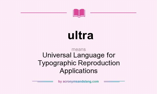What does ultra mean? It stands for Universal Language for Typographic Reproduction Applications