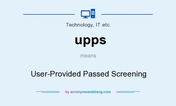 What does upps mean? It stands for User-Provided Passed Screening