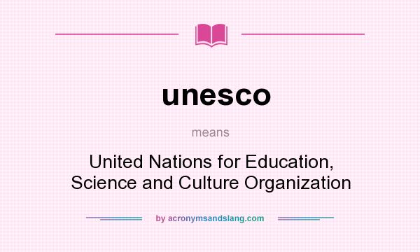What does unesco mean? It stands for United Nations for Education, Science and Culture Organization