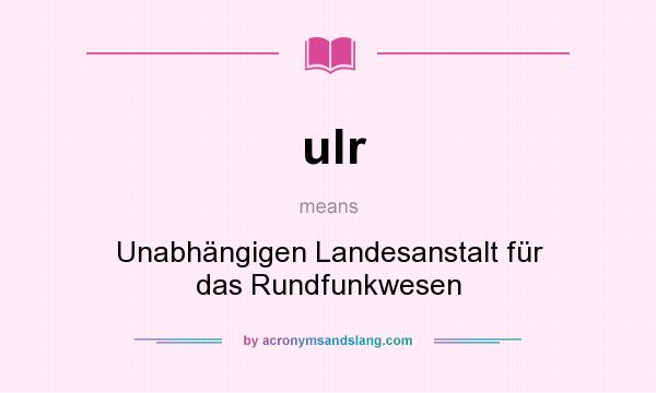 What does ulr mean? It stands for Unabhängigen Landesanstalt für das Rundfunkwesen