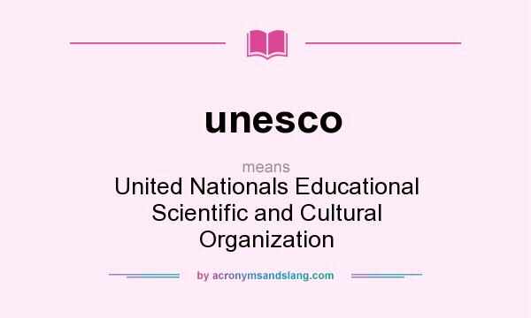 What does unesco mean? It stands for United Nationals Educational Scientific and Cultural Organization