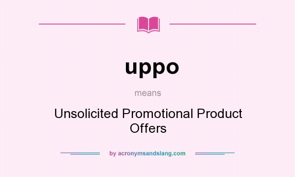 What does uppo mean? It stands for Unsolicited Promotional Product Offers