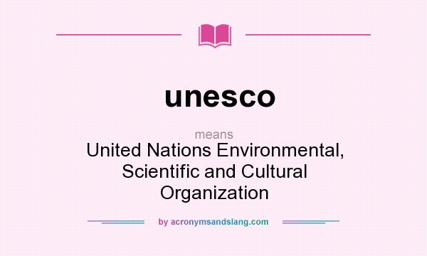 What does unesco mean? It stands for United Nations Environmental, Scientific and Cultural Organization