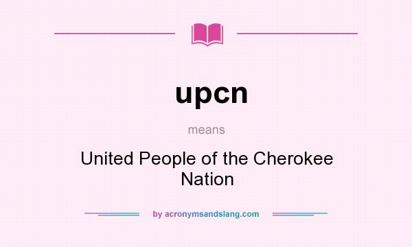 What does upcn mean? It stands for United People of the Cherokee Nation