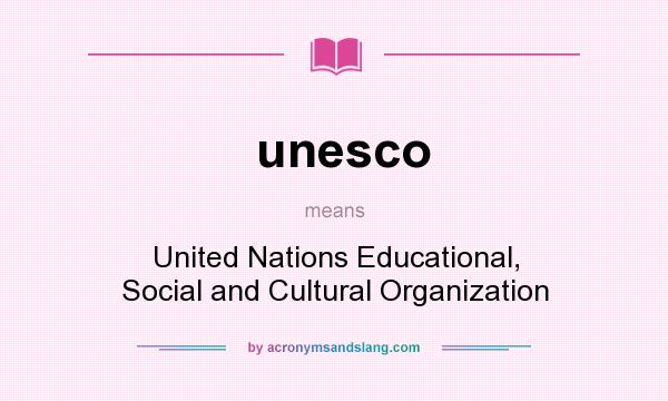 What does unesco mean? It stands for United Nations Educational, Social and Cultural Organization
