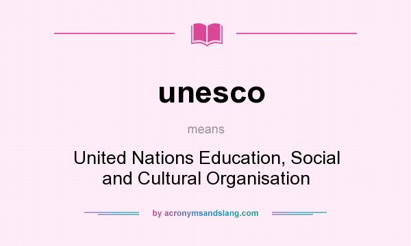 What does unesco mean? It stands for United Nations Education, Social and Cultural Organisation