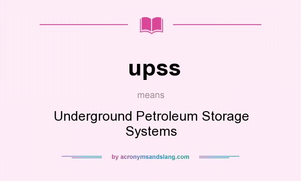 What does upss mean? It stands for Underground Petroleum Storage Systems