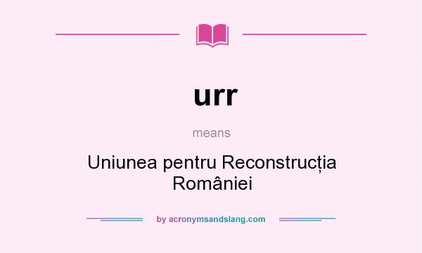 What does urr mean? It stands for Uniunea pentru Reconstrucţia României