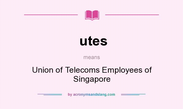 What does utes mean? It stands for Union of Telecoms Employees of Singapore