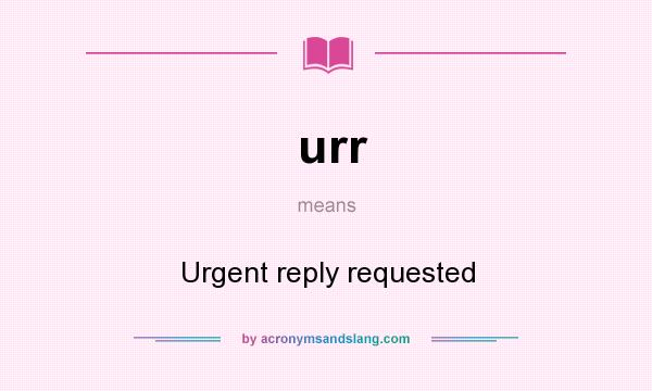 What does urr mean? It stands for Urgent reply requested