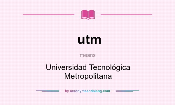 What does utm mean? It stands for Universidad Tecnológica Metropolitana