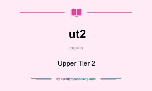 What does ut2 mean? It stands for Upper Tier 2