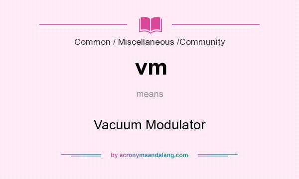 What does vm mean? It stands for Vacuum Modulator