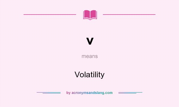 What does v mean? It stands for Volatility