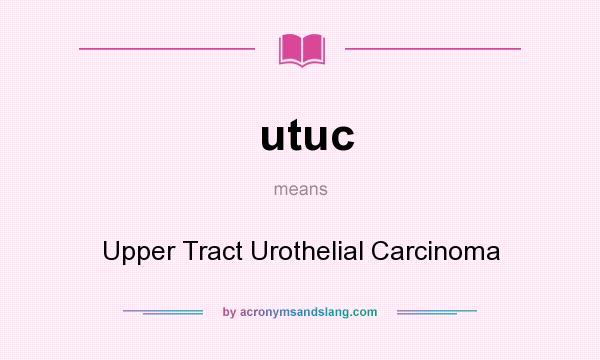 What does utuc mean? It stands for Upper Tract Urothelial Carcinoma