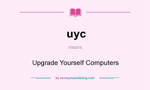 What does uyc mean? It stands for Upgrade Yourself Computers