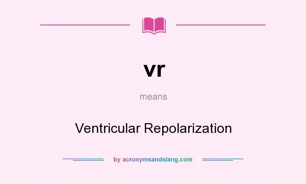 What does vr mean? It stands for Ventricular Repolarization