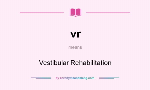 What does vr mean? It stands for Vestibular Rehabilitation