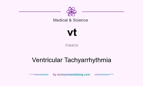What does vt mean? It stands for Ventricular Tachyarrhythmia