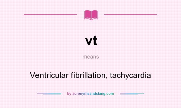 What does vt mean? It stands for Ventricular fibrillation, tachycardia