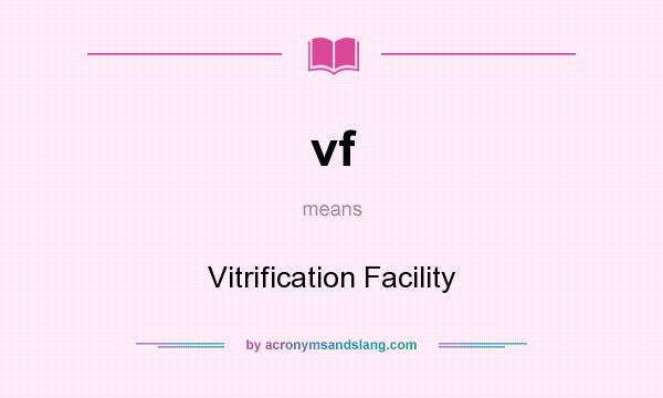 What does vf mean? It stands for Vitrification Facility