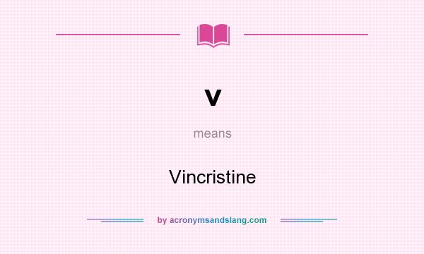 What does v mean? It stands for Vincristine