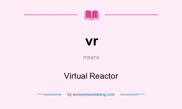 What does vr mean? It stands for Virtual Reactor