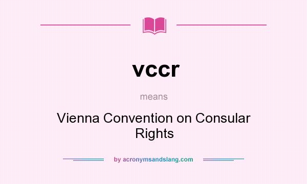 What does vccr mean? It stands for Vienna Convention on Consular Rights