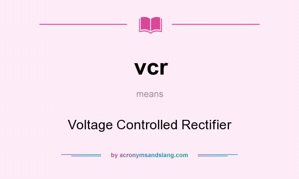What does vcr mean? It stands for Voltage Controlled Rectifier