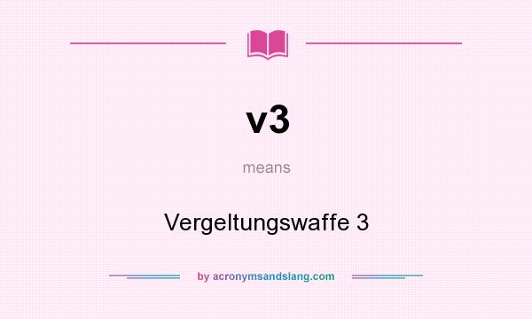 What does v3 mean? It stands for Vergeltungswaffe 3