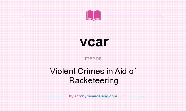 What does vcar mean? It stands for Violent Crimes in Aid of Racketeering