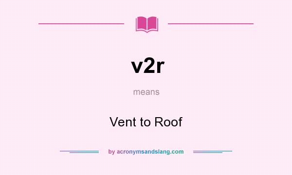 What does v2r mean? It stands for Vent to Roof