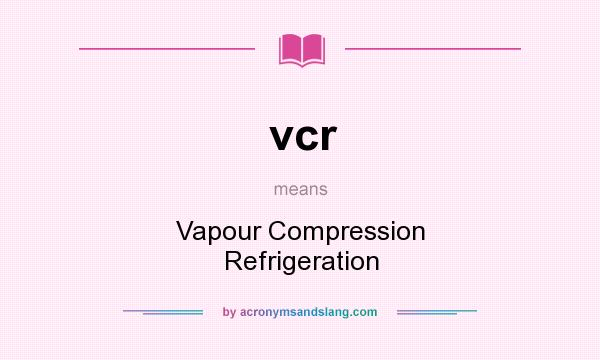 What does vcr mean? It stands for Vapour Compression Refrigeration