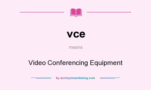 What does vce mean? It stands for Video Conferencing Equipment