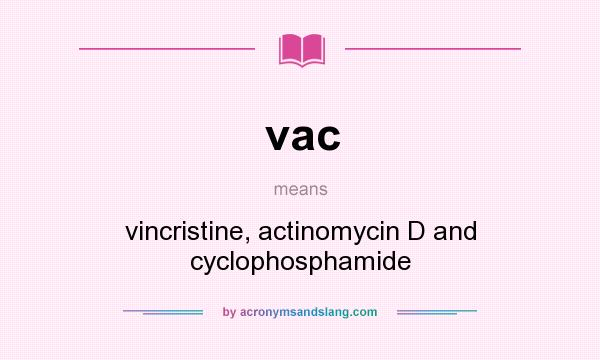 What does vac mean? It stands for vincristine, actinomycin D and cyclophosphamide