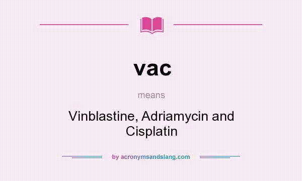 What does vac mean? It stands for Vinblastine, Adriamycin and Cisplatin