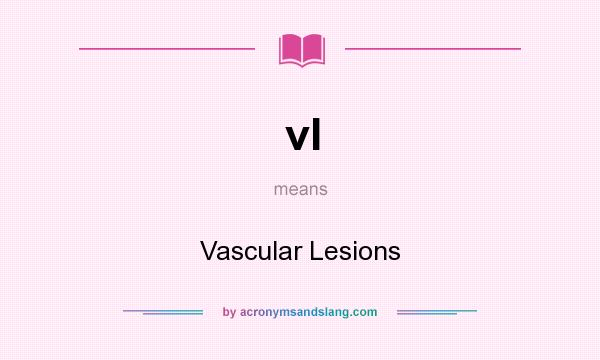 What does vl mean? It stands for Vascular Lesions