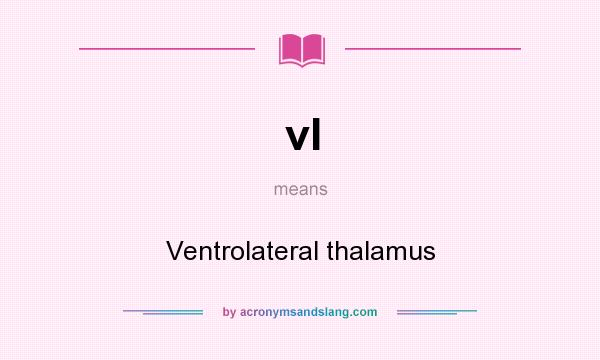 What does vl mean? It stands for Ventrolateral thalamus