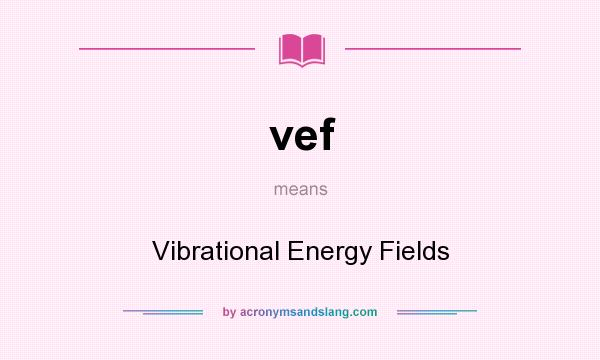 What does vef mean? It stands for Vibrational Energy Fields