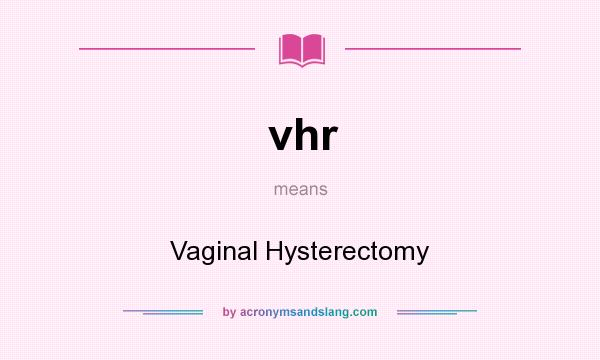 What does vhr mean? It stands for Vaginal Hysterectomy