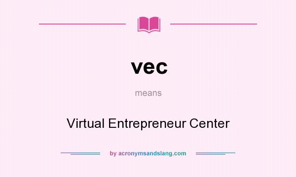What does vec mean? It stands for Virtual Entrepreneur Center
