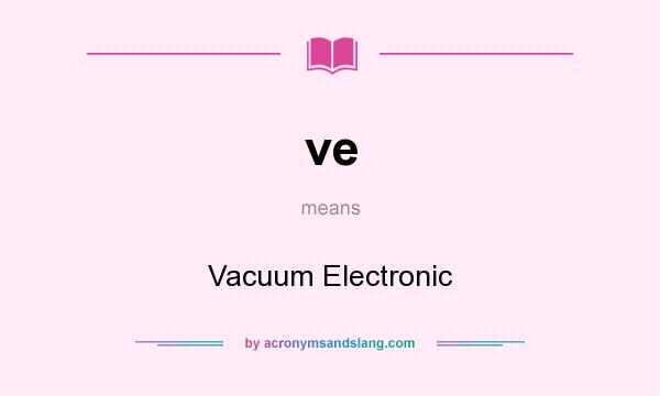 What does ve mean? It stands for Vacuum Electronic