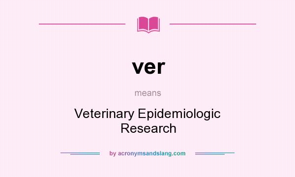 What does ver mean? It stands for Veterinary Epidemiologic Research