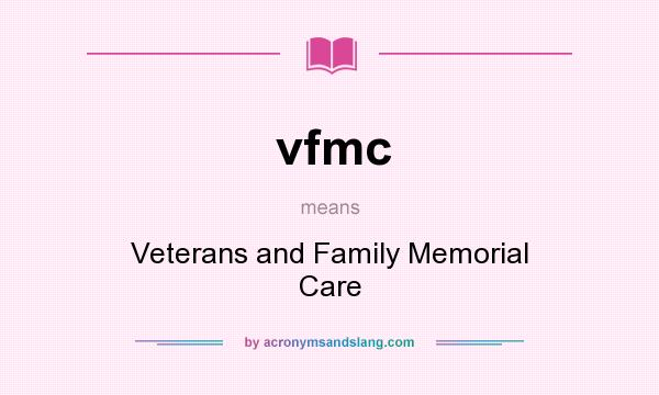 What does vfmc mean? It stands for Veterans and Family Memorial Care