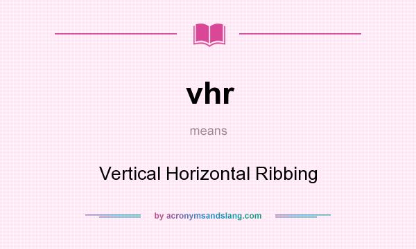 What does vhr mean? It stands for Vertical Horizontal Ribbing