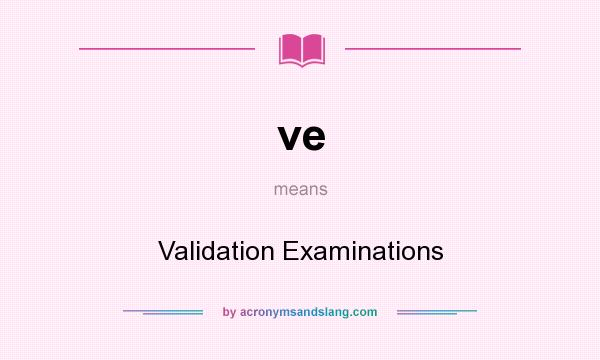 What does ve mean? It stands for Validation Examinations