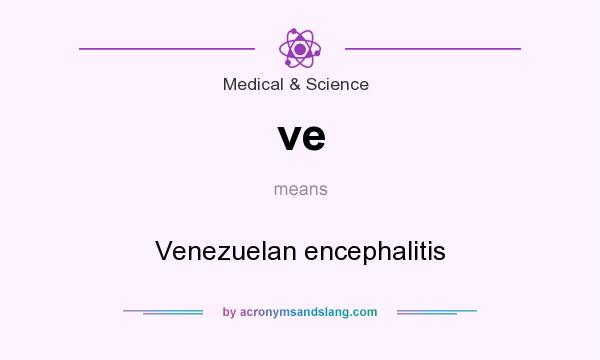 What does ve mean? It stands for Venezuelan encephalitis