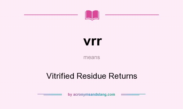 What does vrr mean? It stands for Vitrified Residue Returns