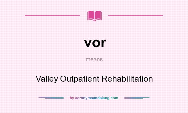 What does vor mean? It stands for Valley Outpatient Rehabilitation