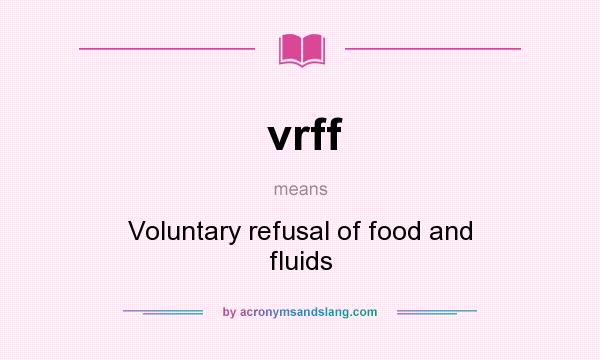 What does vrff mean? It stands for Voluntary refusal of food and fluids